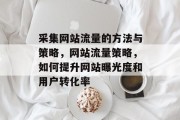 采集网站流量的方法与策略,网站流量策略,如何提升网站曝光度和用户转化率 采集网站流量的方法与策略,网站流量策略,如何提升网站曝光度和用户转化率