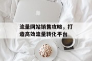 流量网站销售攻略,打造高效流量转化平台 流量网站销售攻略,打造高效流量转化平台