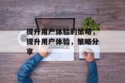 提升用户体验的策略,提升用户体验,策略分享 提升用户体验的策略,提升用户体验,策略分享