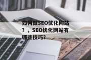如何做SEO优化网站?,SEO优化网站有哪些技巧? 如何做SEO优化网站?,SEO优化网站有哪些技巧?