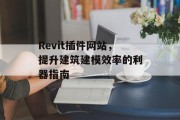 Revit插件网站,提升建筑建模效率的利器指南 Revit插件网站,提升建筑建模效率的利器指南