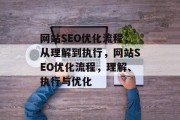 网站SEO优化流程,从理解到执行,网站SEO优化流程,理解、执行与优化 网站SEO优化流程,从理解到执行,网站SEO优化流程,理解、执行与优化