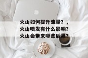 火山如何提升流量?,火山喷发有什么影响?火山会带来哪些后果? 火山如何提升流量?,火山喷发有什么影响?火山会带来哪些后果?