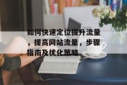 如何快速定位提升流量，提高网站流量，步骤指南及优化策略