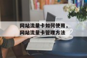 网站流量卡如何使用,网站流量卡管理方法 网站流量卡如何使用,网站流量卡管理方法