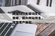 网站SEO关键词优化策略,提升网站排名,增强用户体验 网站SEO关键词优化策略,提升网站排名,增强用户体验