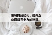晋城网站优化,提升企业网络竞争力的秘籍 晋城网站优化,提升企业网络竞争力的秘籍