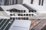 抢夺网站流量,策略与技巧,网站流量抢夺,策略与技巧指南 抢夺网站流量,策略与技巧,网站流量抢夺,策略与技巧指南