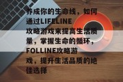 养成你的生命线，如何通过LIFELINE攻略游戏来提高生活质量，掌握生命的循环，FOLLINE攻略游戏，提升生活品质的绝佳选择