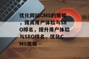 优化网站CMS的策略,提高用户体验与SEO排名,提升用户体验与SEO排名,优化CMS策略 优化网站CMS的策略,提高用户体验与SEO排名,提升用户体验与SEO排名,优化CMS策略