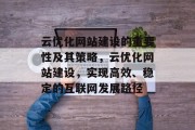 云优化网站建设的重要性及其策略，云优化网站建设，实现高效、稳定的互联网发展路径