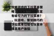 攻略游戏的下拉菜单策略,如何设计合理且富有吸引力的下拉菜单?,玩游戏,策划精巧的下拉菜单以吸引玩家并提高用户体验 攻略游戏的下拉菜单策略,如何设计合理且富有吸引力的下拉菜单?,玩游戏,策划精巧的下拉菜单以吸引玩家并提高用户体验