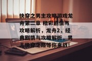 快穿之男主攻略游戏龙舟第二章 精彩剧情与攻略解析，龙舟2，经典剧情与攻略解析，男儿快穿之路等你来战！