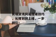 长垣资讯网站搭建技巧,从规划到上线,一步到位! 长垣资讯网站搭建技巧,从规划到上线,一步到位!