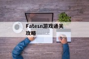 Fatesn游戏通关攻略 Fatesn游戏通关攻略