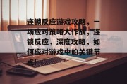 连锁反应游戏攻略,一场应对策略大作战,连锁反应,深度攻略,如何应对游戏中的关键节点! 连锁反应游戏攻略,一场应对策略大作战,连锁反应,深度攻略,如何应对游戏中的关键节点!