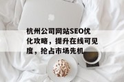 杭州公司网站SEO优化攻略,提升在线可见度,抢占市场先机 杭州公司网站SEO优化攻略,提升在线可见度,抢占市场先机
