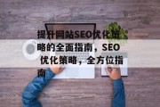 提升网站SEO优化策略的全面指南,SEO 优化策略,全方位指南 提升网站SEO优化策略的全面指南,SEO 优化策略,全方位指南