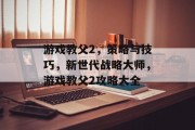 游戏教父2,策略与技巧,新世代战略大师,游戏教父2攻略大全 游戏教父2,策略与技巧,新世代战略大师,游戏教父2攻略大全