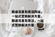 联通流量包激活网站,一站式营销解决方案,联通流量包激活,一站式营销解决方案 联通流量包激活网站,一站式营销解决方案,联通流量包激活,一站式营销解决方案
