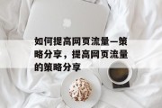 如何提高网页流量—策略分享,提高网页流量的策略分享 如何提高网页流量—策略分享,提高网页流量的策略分享