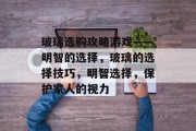 玻璃选购攻略游戏——明智的选择，玻璃的选择技巧，明智选择，保护家人的视力