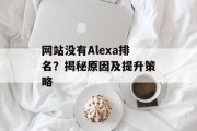 网站没有Alexa排名?揭秘原因及提升策略 网站没有Alexa排名?揭秘原因及提升策略