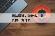 网站搭建,做什么、怎么做、为什么 网站搭建,做什么、怎么做、为什么