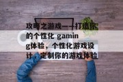 攻略之游戏——打造你的个性化 gaming体验，个性化游戏设计，定制你的游戏体验