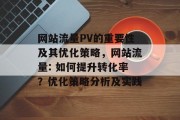 网站流量PV的重要性及其优化策略,网站流量: 如何提升转化率?优化策略分析及实践 网站流量PV的重要性及其优化策略,网站流量: 如何提升转化率?优化策略分析及实践