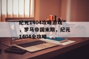 纪元1404攻略游戏,罗马帝国末期,纪元1404全攻略 纪元1404攻略游戏,罗马帝国末期,纪元1404全攻略