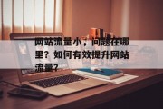 网站流量小,问题在哪里?如何有效提升网站流量? 网站流量小,问题在哪里?如何有效提升网站流量?