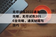 无尽试炼2016通关攻略，无尽试炼2016全攻略，通关秘籍与技巧