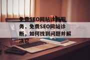 免费SEO网站诊断服务,免费SEO网站诊断,如何找到问题并解决它 免费SEO网站诊断服务,免费SEO网站诊断,如何找到问题并解决它