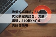 流量妈妈网站,SEO优化的完美结合,流量妈妈,SEO优化的完美结合策略 流量妈妈网站,SEO优化的完美结合,流量妈妈,SEO优化的完美结合策略