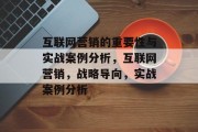 互联网营销的重要性与实战案例分析,互联网营销,战略导向,实战案例分析 互联网营销的重要性与实战案例分析,互联网营销,战略导向,实战案例分析