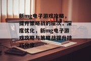 新mg电子游戏攻略，提升策略战的层次，深度优化，新mg电子游戏攻略与策略战提升技巧分享