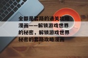 全都是套路的通关攻略漫画——解锁游戏世界的秘密,解锁游戏世界秘密的套路攻略漫画 全都是套路的通关攻略漫画——解锁游戏世界的秘密,解锁游戏世界秘密的套路攻略漫画