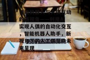 智能机器人与人偶互动的新视角——利用AI实现人偶的自动化交互,智能机器人助手,新视角下的人工偶互动未来呈现 智能机器人与人偶互动的新视角——利用AI实现人偶的自动化交互,智能机器人助手,新视角下的人工偶互动未来呈现