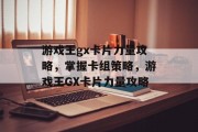 游戏王gx卡片力量攻略,掌握卡组策略,游戏王GX卡片力量攻略 游戏王gx卡片力量攻略,掌握卡组策略,游戏王GX卡片力量攻略
