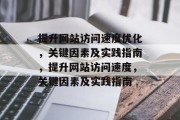 提升网站访问速度优化,关键因素及实践指南,提升网站访问速度,关键因素及实践指南 提升网站访问速度优化,关键因素及实践指南,提升网站访问速度,关键因素及实践指南