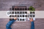 三亚自助游攻略游戏,三亚自助游攻略,游戏必玩的五大事项让你游得开心又自由! 三亚自助游攻略游戏,三亚自助游攻略,游戏必玩的五大事项让你游得开心又自由!