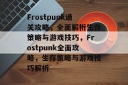 Frostpunk通关攻略，全面解析生存策略与游戏技巧，Frostpunk全面攻略，生存策略与游戏技巧解析