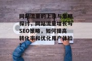 网站流量的上涨与策略探讨,网站流量增长与SEO策略,如何提高转化率和优化用户体验? 网站流量的上涨与策略探讨,网站流量增长与SEO策略,如何提高转化率和优化用户体验?