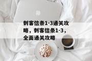 刺客信条1-3通关攻略，刺客信条1-3，全面通关攻略