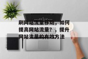 刷网站流量移动,如何提高网站流量?,提升网站流量的有效方法 刷网站流量移动,如何提高网站流量?,提升网站流量的有效方法
