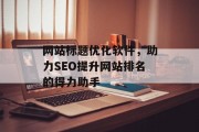 网站标题优化软件，助力SEO提升网站排名的得力助手
