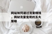 网站如何通过流量赚钱,揭秘流量变现的五大策略 网站如何通过流量赚钱,揭秘流量变现的五大策略