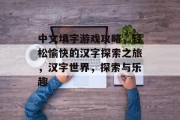 中文填字游戏攻略,轻松愉快的汉字探索之旅,汉字世界,探索与乐趣 中文填字游戏攻略,轻松愉快的汉字探索之旅,汉字世界,探索与乐趣