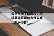 尖子攻略下载游戏,玩转英雄联盟的九步攻略,新手必备! 尖子攻略下载游戏,玩转英雄联盟的九步攻略,新手必备!